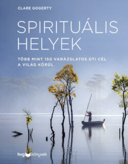 Spirituális helyek - Több mint 150 varázslatos úti cél a világ körül - Clare Gogerty