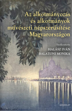 Az alkotmányozás és alkotmányok művészeti népszerűsítése Magyarországon - Balatoni Mónika (szerk.)