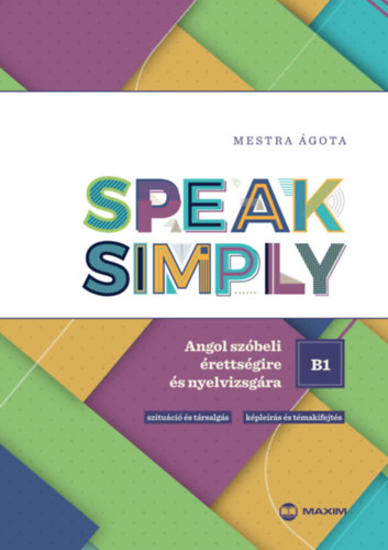 Speak Simply B1! - Angol szóbeli érettségire és nyelvvizsgára - Mestra Ágota