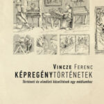 Képregénytörténetek - Történeti és elméleti közelítések egy médiumhoz - Vincze Ferenc