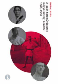 A japán harcművészetek magyarországi kezdetei 1900-1950 - Halász J. Attila