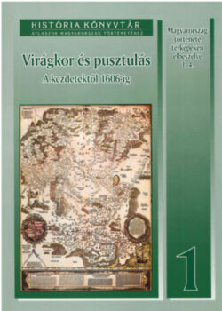 Virágkor és pusztulás. A kezdetektől 1606-ig - Magyarország története térképeken elbeszélve 1. - Papp-Váry Árpád