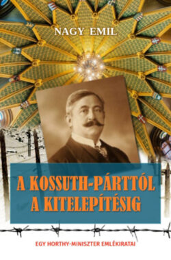 A Kossuth-párttól a kitelepítésig - Egy Horthy-miniszter emlékiratai - Nagy Emil