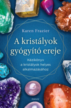 A kristályok gyógyító ereje - Kézikönyv a kristályok helyes alkalmazásához - Karen Frazier