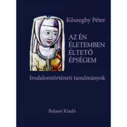 Az én életemben éltető épségem - Irodalomtörténeti tanulmányok - Kőszeghy Péter