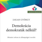 Demokrácia demokraták nélkül? - Oktatási reform és állampolgári nevelés - Jakab György