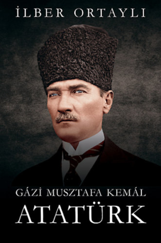 Gázi Musztafa Kemál Atatürk - Ilber Ortayli