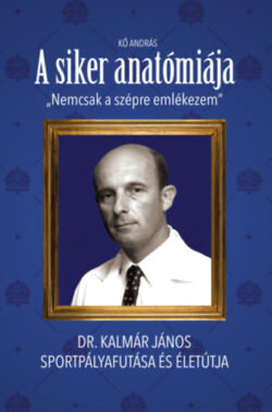 A siker anatómiája - "Nem csak a szépre emlékezem" - Dr. Kalmár János sportpályafutása és életútja - Kő András