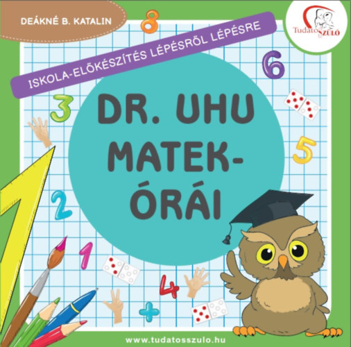 Dr. Uhu matekórái - Iskola-előkészítés lépésről lépésre - Deákné B. Katalin