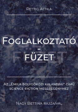 Foglalkoztatófüzet - Az "Emila bolygóközi kalandjai" című science-fiction meseregényhez - Rettig Attila