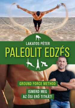 Paleolit edzés - új kiadás - Ground Force Method - Ismerd meg az ősi erő titkát! - Lakatos Péter