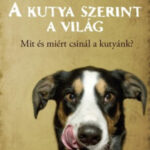 A kutya szerint a világ - Mit és miért csinál a kutyánk? - Alexandra Horowitz