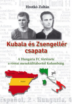 Kubala és Zsengellér csapata - A Hungária FC története a római menekülttábortól Kolumbiáig - Hrotkó Zoltán