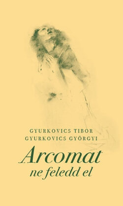 Arcomat ne feledd el - Gyurkovics Tibor; Gyurkovics Györgyi