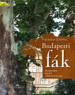 Budapesti fák - Kéregbe zárt történelem - Második kiadás - Viczián Zsófia