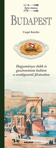 Budapest - Ízek városa - Hagyományos ételek és gasztronómiai kultúra a vendégszerető fővárosban - Csapó Katalin