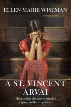 A St. Vincent árvái - Philadelphia elveszett gyermekei a spanyolnátha árnyékában - Ellen Marie Wiseman