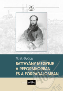 Batthyány megyéje a reformkorban és a forradalomban - Tilcsik György