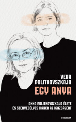 Egy anya - Anna Politkovszkaja élete és szenvedélyes harca az igazságért - Vera Politkovszkaja