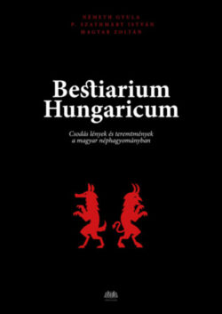 Bestiarium Hungaricum - Csodás lények és teremtmények a magyar néphagyományban - Magyar Zoltán