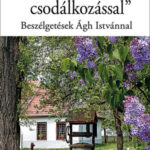 "Ha győzöm csodálkozással" - Beszélgetések Ágh Istvánnal -