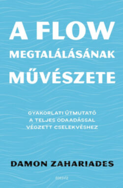 A flow megtalálásának művészete - Gyakorlati útmutató a teljes odaadással végzett cselekvéshez - Damon Zahariades