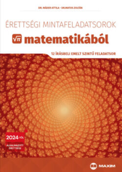 Érettségi mintafeladatsorok matematikából (12 írásbeli emelt szintű feladatsor) - 2024-től érvényes - Matos Zoltán; Dr. Máder Attila