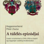 A túlélés epizódjai - Család- és kortörténet az 1945-1950-es évekről egy nagypolgár családtag önvallomásában - Haggenmacherné Pekár Zsuzsa