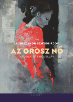 Az orosz nő - Válogatott novellák - Alekszandr Sznyegirjov