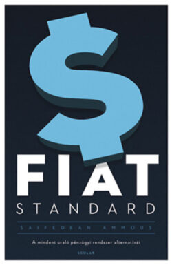 Fiat Standard - A mindent uraló pénzügyi rendszer alternatívái - Saifedean Ammous
