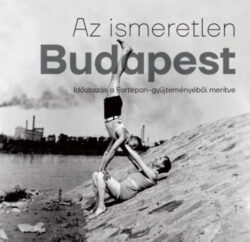 Az ismeretlen Budapest - Időutazás a Fortepan-gyűjteményéből merítve - Barakonyi Szabolcs