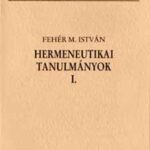 Hermeneutikai tanulmányok I. - Fehér M. István