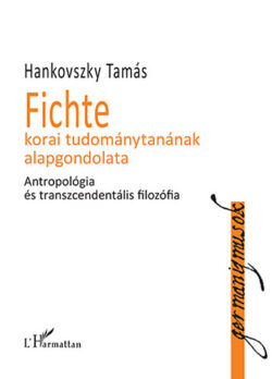 Fichte korai tudománytanának alapgondolata - Antropológia és transzcendentális filozófia - Hankovszky Tamás