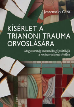 Kísérlet a trianoni trauma orvoslására - Magyarország szomszédsági politikája a rendszerváltozás éveiben - Jeszenszky Géza