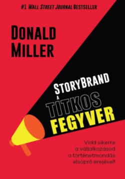 StoryBrand a titkos fegyver - Vidd sikerre a vállalkozásod a történetmondás elsöprő erejével! - Donald Miller