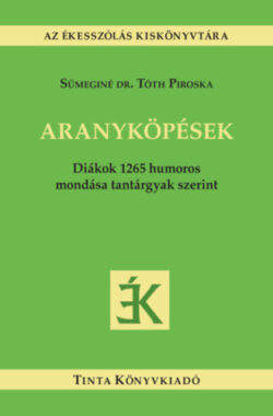 Aranyköpések - Diákok 1265 humoros mondása tantárgyak szerint - Sümeginé Dr. Tóth Piroska (Szerk.)