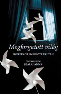 Megforgatott világ - Gyerekkor 1949 előtt és után - Szalai Anna (szerk.)