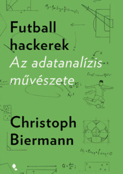 Futball hackerek - Az adatanalízis művészete - Christoph Biermann