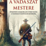 A vadászat mestere - Önképző gyakorlati útmutatás a vadászat kedvelői számára - Cserszilvásy Ákos