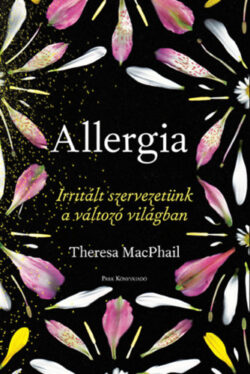 Allergia - Irritált szervezetünk a változó világban - Theresa MacPhail