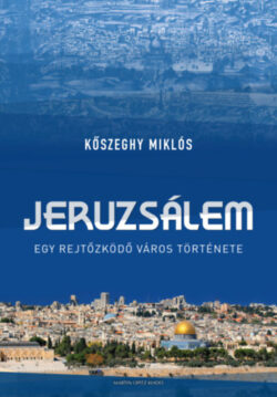 Jeruzsálem - Egy rejtőzködő város története - Kőszeghy Miklós