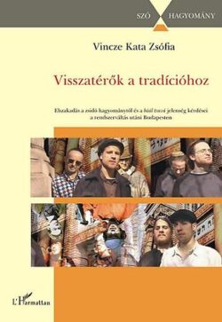 Visszatérők a tradícióhoz - Elszakadás a zsidó hagyománytól és a báál tsuvá jelenség kérdései a rendszerváltás utáni Budapesten - Vincze Kata Zsófia