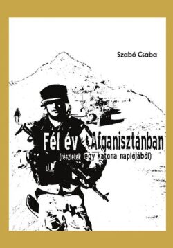 Fél év Afganisztánban (Részletek egy katona naplójából) - (Részletek egy katona naplójából) - Szabó Csaba