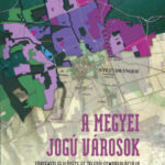 A megyei jogú városok történeti fejlődése és településmorfológiája - Csapó Tamás