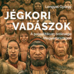 Jégkori vadászok - A paleolitikum öröksége Magyarországon - Lengyel György