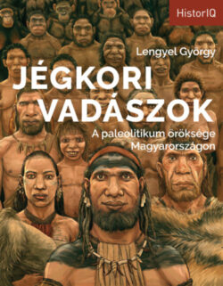 Jégkori vadászok - A paleolitikum öröksége Magyarországon - Lengyel György