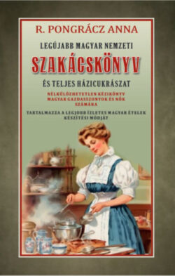 Legújabb magyar nemzeti szakácskönyv és teljes háziczukrászat - R. Pongrácz Anna