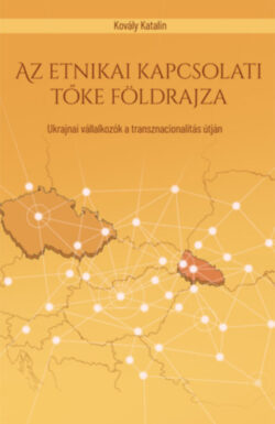 Az etnikai kapcsolati tőke földrajza - Ukrajnai vállalkozók a transznacionalitás útján - Kovály Katalin