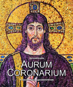 Aurum Coronarium - A Szent Korona legendás története - Bencsik András