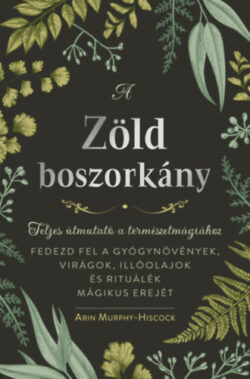 A zöld boszorkány - Teljes útmutató a természetmágiához - Arin Murphy-Hiscock